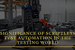 Significance of Scriptless Test Automation In The Automated Testing World