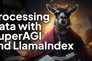 Processing Structured & Unstructured Data with SuperAGI and LlamaIndex