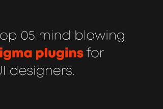 Top 5 mind blowing Figma plugins for UI designer