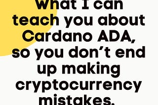 What I can teach you about Cardano ADA, so you don’t end up making cryptocurrency mistakes.