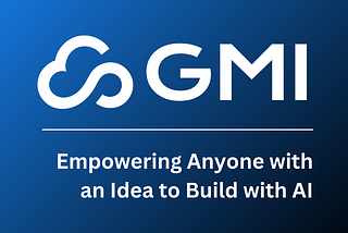 GMI Cloud — Empowering Anyone with an Idea to Build with AI