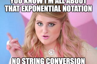 A meme of Meghan Trainer from the Music Video “All About that Bass” except it says “You know I’m all about that exponential notation, no string conversion”