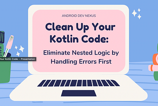 Clean Up Your Kotlin Code: Eliminate Nested Logic by Handling Errors First