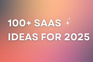 100+ SaaS Ideas for 2025: Solving Real Problems and Building Real Value