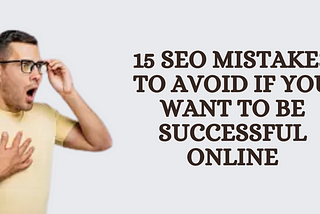 15 SEO Mistakes to Avoid If You Want to Be Successful Online