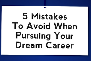 5 Mistakes To Avoid When Pursuing Your Dream Career.