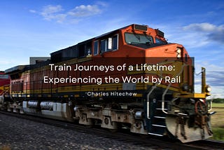 Train Journeys of a Lifetime: Experiencing the World by Rail