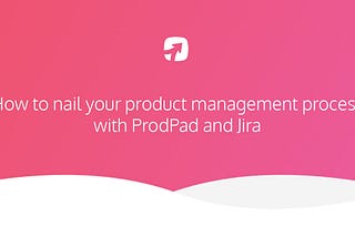 How to Nail your Product Management Process with ProdPad and Jira