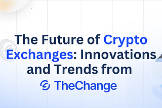 The Future of Crypto Exchanges: Innovations and Trends from The Change
