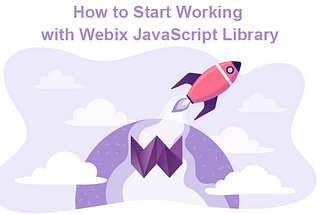 How to Start Working with Webix JavaScript Library: A Comprehensive Guide