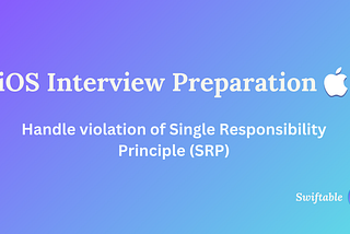 iOS Interview Guide: Refactor code to adopt Single Responsibility Principle (SRP)