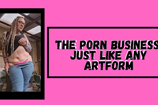 The Porn Business? It is Just Like Any Artform.