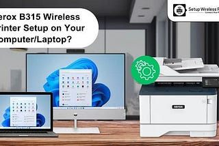 Xerox B315 Wireless Printer Setup on Your Computer and Laptop?
