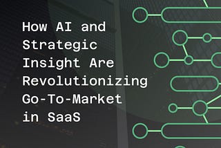 How AI and Strategic Insight Are Revolutionizing Go-To-Market in SaaS