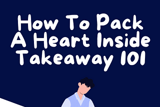 HOW TO PACK A HEART INSIDE TAKEAWAY 101