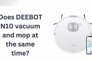 Does DEEBOT N10 vacuum and mop at the same time?