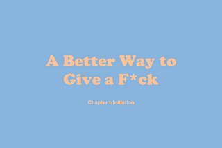 A Better Way to Give a F*ck — Initiation