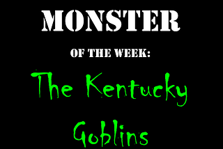 Monster of the Week: The Kentucky Goblins