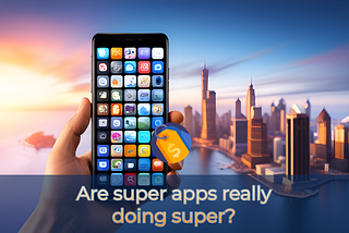 Are Super Apps really doing super?