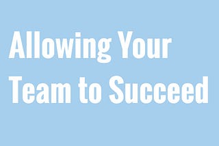 Allowing Your Team to Succeed