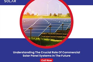 Understanding the Crucial Role of Commercial Solar Panel Systems in the Future