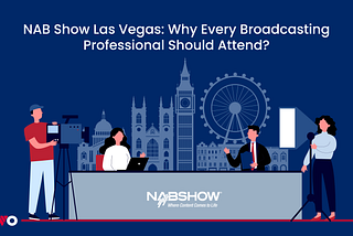 NAB Show Las Vegas: Why Every Broadcasting Professional Should Attend?