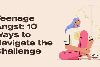 Teenage Angst: 10 Ways to Navigate the Challenge