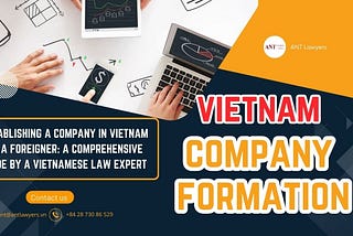 Establishing a Company in Vietnam as a Foreigner: A Comprehensive Guide by a Vietnamese Law Expert