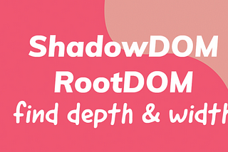 ShadowDOM / RootDOM — Calculate the DOM max Depth and Width