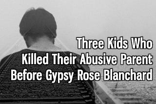 Three Kids Who Killed Their Abusive Parent Long Before Gypsy Rose Blanchard