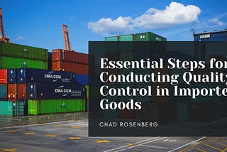 Essential Steps for Conducting Quality Control in Imported Goods | Chad Rosenberg | Business