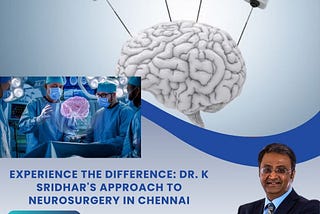 Experience the Difference: Dr. K Sridhar’s Approach to Neurosurgery in Chennai