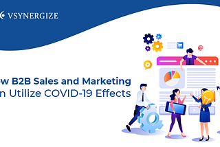 How B2B Sales and Marketing can Utilize COVID19 Effects