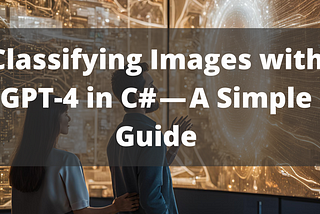 Classifying Images with GPT-4 in C# — A Simple Guide