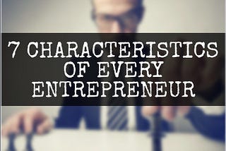 7 Essential Characteristic Of Every Successful Entrepreneur