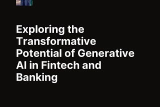 Exploring the Transformative Potential of Generative AI in Fintech and Banking