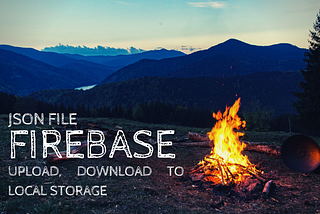 JSON Upload and Download to Local Storage — Firebase.