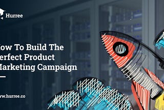 How To Build The Perfect Product Marketing Campaign