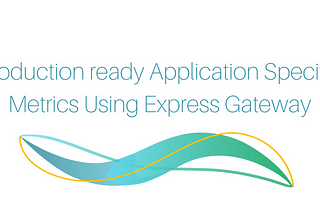 Production ready Application Specific Metrics Using Express Gateway