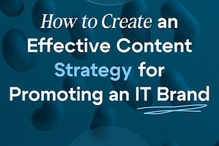 How to Create an Effective Content Strategy for Promoting an IT Brand