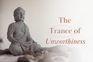 The Trance of Unworthiness