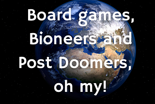Boardgames, bioneers, and post-doomers, oh my!
