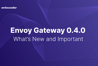 Envoy Gateway 0.4.0 Release