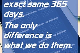 We all get the exact same 365 days. The only difference is what we do them. — Hillary DePiano, playwright