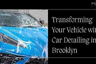 Transforming Your Vehicle with Car Detailing in Brooklyn