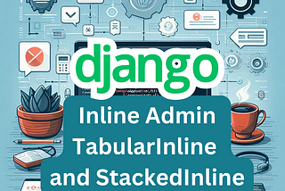 Mastering Django Inline Admin: TabularInline and StackedInline Examples