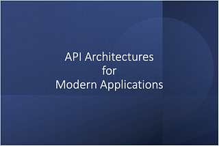 Different API Architectures for Modern Applications — Grow Together By Sharing Knowledge