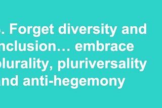 Forget diversity and inclusion … embrace plurality, pluriversality and anti-hegemony