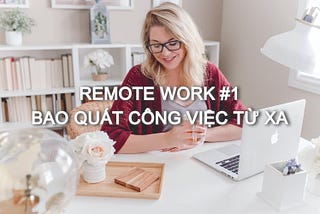 Remote Work #1: Làm thế nào để bao quát công việc từ xa