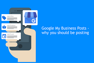 Google My Business Posts — Why You Should Be Posting